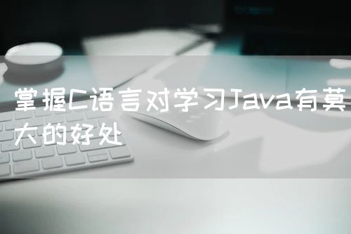 <strong>掌握C语言对学习Java有莫大的好处</strong>