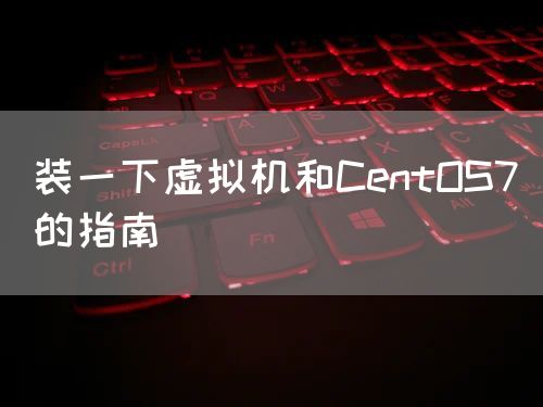 <strong>装一下虚拟机和CentOS7的指南</strong>