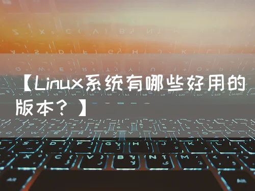 【Linux系统有哪些好用的版本？】
