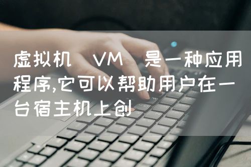 <strong>虚拟机（VM）是一种应用程序,它可以帮助用户在一台宿主机上创</strong>