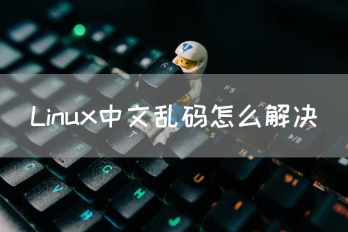 Linux中文乱码怎么解决