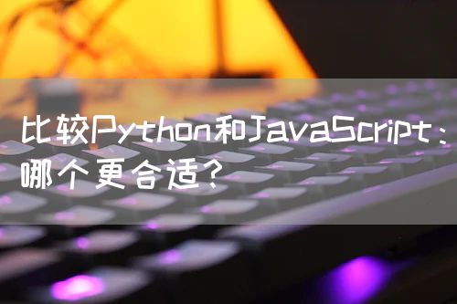 比较Python和JavaScript：哪个更合适？