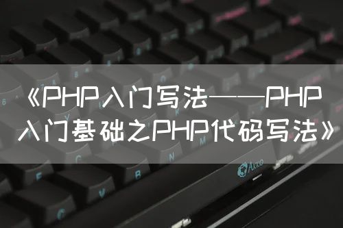 《PHP入门写法——PHP入门基础之PHP代码写法》