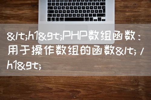 <strong><h1>PHP数组函数：用于操作数组的函数</h1></strong>