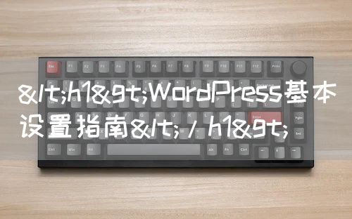 <h1>WordPress基本设置指南</h1>