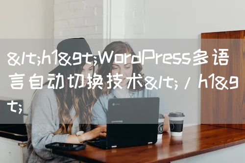 <h1>WordPress多语言自动切换技术</h1>