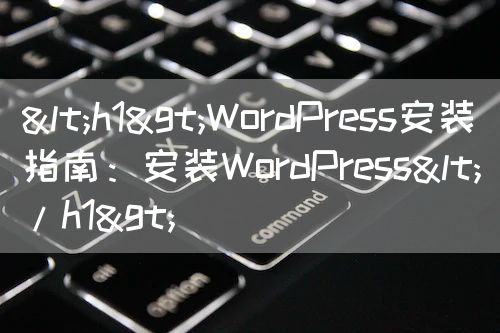 <h1>WordPress安装指南：安装WordPress</h1>