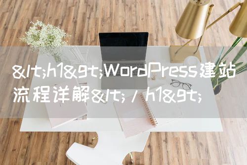 <h1>WordPress建站流程详解</h1>