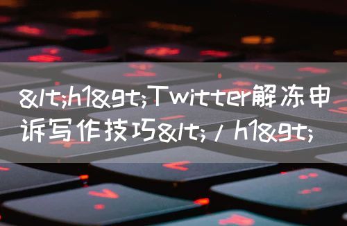 <h1>Twitter解冻申诉写作技巧</h1>
