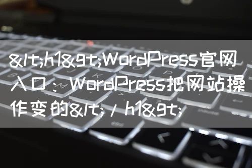 <h1>WordPress官网入口：WordPress把网站操作变的</h1>