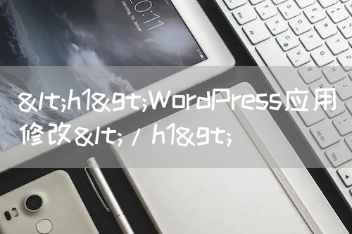<h1>WordPress应用修改</h1>
