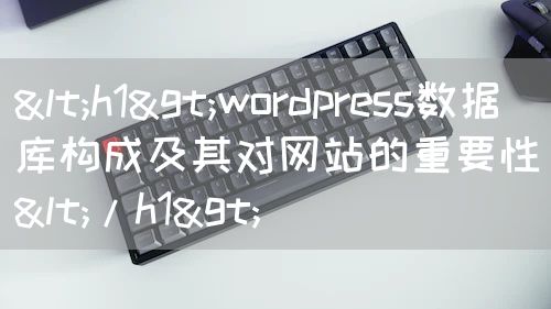 <h1>wordpress数据库构成及其对网站的重要性</h1>
