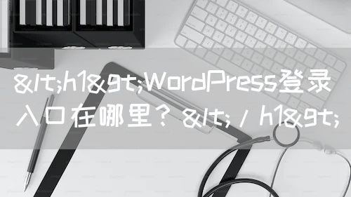 <h1>WordPress登录入口在哪里？</h1>