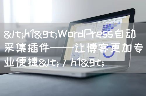 <h1>WordPress自动采集插件——让博客更加专业便捷</h1>