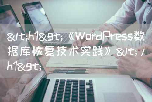 <h1>《WordPress数据库恢复技术实践》</h1>