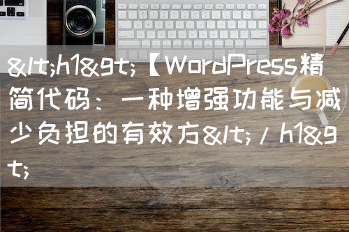 <h1>【WordPress精简代码：一种增强功能与减少负担的有效方</h1>